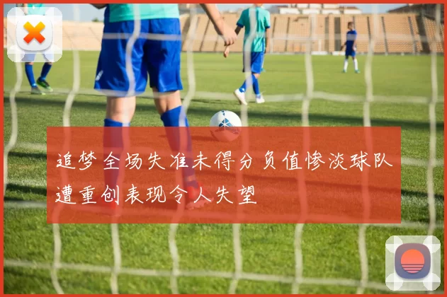 追梦全场失准未得分负值惨淡球队遭重创表现令人失望